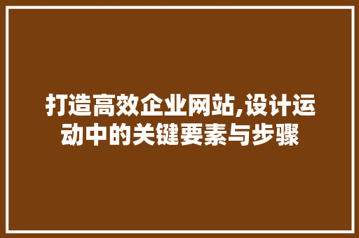 打造高效企业网站,设计运动中的关键要素与步骤 打造高效企业网站,设计运动中的关键要素与步骤 GoogleSEO