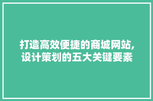 打造高效便捷的商城网站,设计策划的五大关键要素 打造高效便捷的商城网站,设计策划的五大关键要素 神马SEO