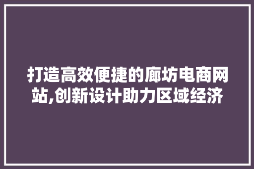 打造高效便捷的廊坊电商网站,创新设计助力区域经济发展