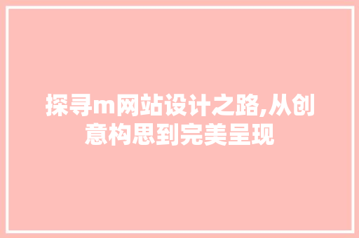 探寻m网站设计之路,从创意构思到完美呈现 探寻m网站设计之路,从创意构思到完美呈现 神马SEO