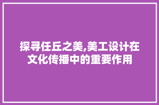 探寻任丘之美,美工设计在文化传播中的重要作用 探寻任丘之美,美工设计在文化传播中的重要作用 GoogleSEO
