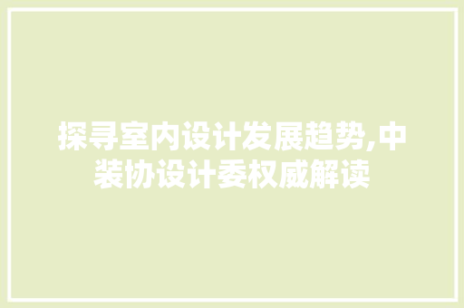探寻室内设计发展趋势,中装协设计委权威解读 探寻室内设计发展趋势,中装协设计委权威解读 必应SEO