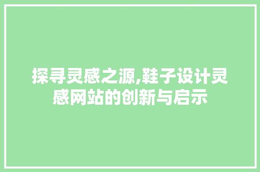 探寻灵感之源,鞋子设计灵感网站的创新与启示 探寻灵感之源,鞋子设计灵感网站的创新与启示 搜狗SEO