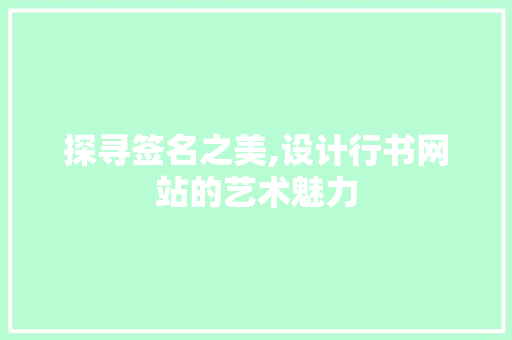 探寻签名之美,设计行书网站的艺术魅力 探寻签名之美,设计行书网站的艺术魅力 搜狗SEO