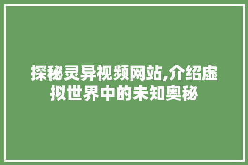 探秘灵异视频网站,介绍虚拟世界中的未知奥秘 探秘灵异视频网站,介绍虚拟世界中的未知奥秘 必应SEO