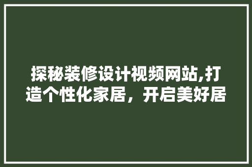 探秘装修设计视频网站,打造个性化家居，开启美好居住生活 探秘装修设计视频网站,打造个性化家居，开启美好居住生活 GoogleSEO
