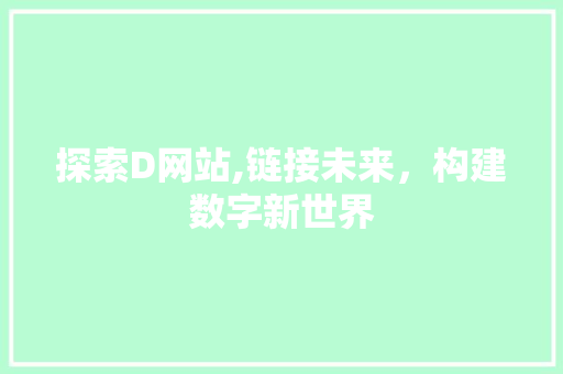探索D网站,链接未来，构建数字新世界