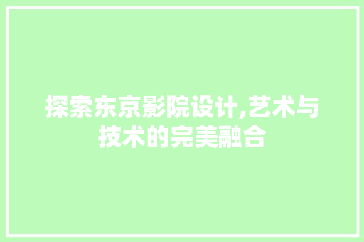 探索东京影院设计,艺术与技术的完美融合 探索东京影院设计,艺术与技术的完美融合 GoogleSEO