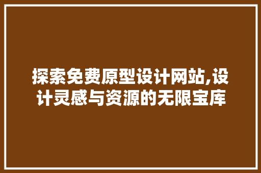 探索免费原型设计网站,设计灵感与资源的无限宝库 探索免费原型设计网站,设计灵感与资源的无限宝库 GoogleSEO