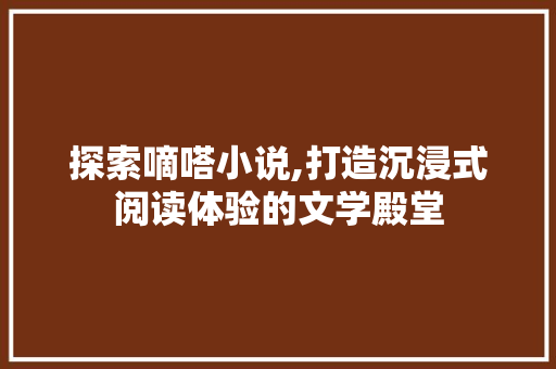 探索嘀嗒小说,打造沉浸式阅读体验的文学殿堂
