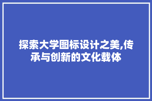 探索大学图标设计之美,传承与创新的文化载体 探索大学图标设计之美,传承与创新的文化载体 百度SEO