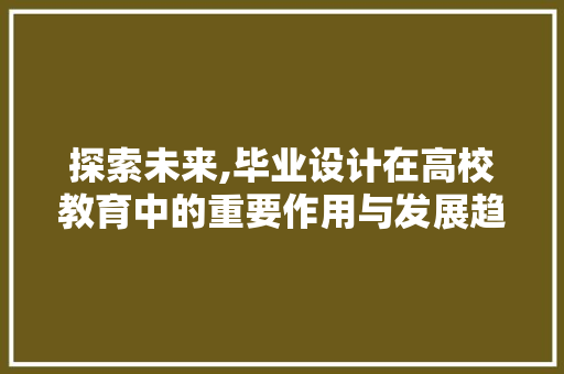 探索未来,毕业设计在高校教育中的重要作用与发展趋势