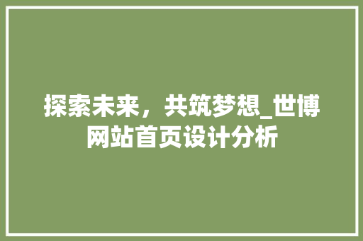 探索未来，共筑梦想_世博网站首页设计分析 探索未来，共筑梦想_世博网站首页设计分析 GoogleSEO