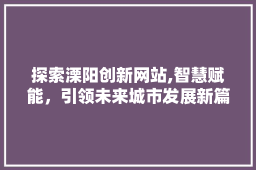 探索溧阳创新网站,智慧赋能，引领未来城市发展新篇章