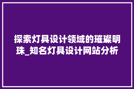 探索灯具设计领域的璀璨明珠_知名灯具设计网站分析