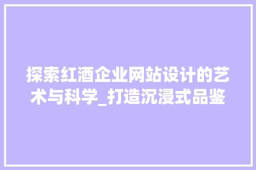 探索红酒企业网站设计的艺术与科学_打造沉浸式品鉴体验