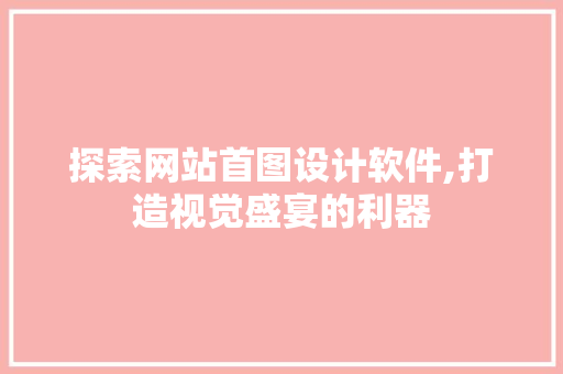 探索网站首图设计软件,打造视觉盛宴的利器