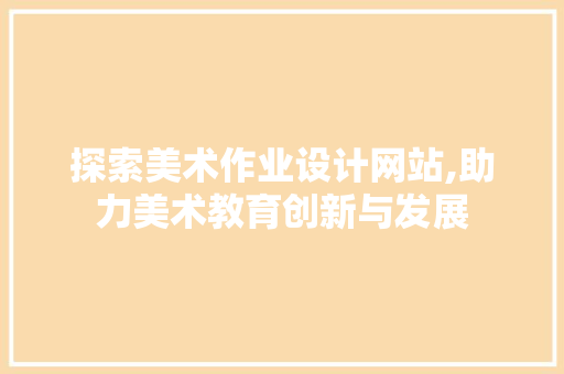 探索美术作业设计网站,助力美术教育创新与发展
