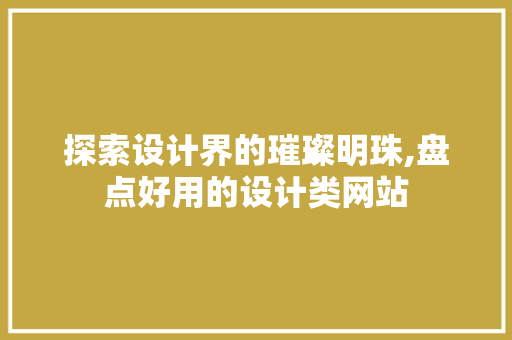 探索设计界的璀璨明珠,盘点好用的设计类网站 探索设计界的璀璨明珠,盘点好用的设计类网站 GoogleSEO