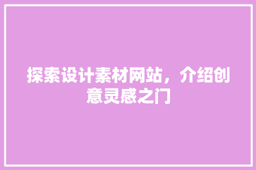 探索设计素材网站，介绍创意灵感之门