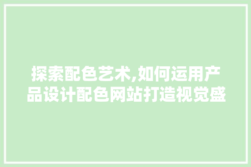 探索配色艺术,如何运用产品设计配色网站打造视觉盛宴 探索配色艺术,如何运用产品设计配色网站打造视觉盛宴 神马SEO