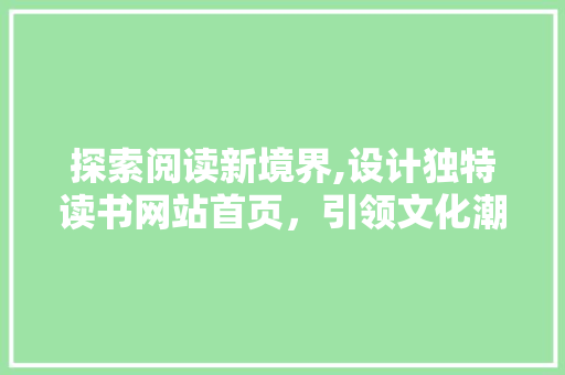 探索阅读新境界,设计独特读书网站首页，引领文化潮流 探索阅读新境界,设计独特读书网站首页，引领文化潮流 GoogleSEO