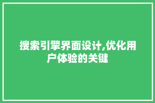 搜索引擎界面设计,优化用户体验的关键