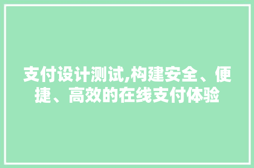 支付设计测试,构建安全、便捷、高效的在线支付体验