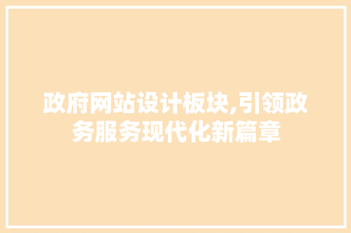 政府网站设计板块,引领政务服务现代化新篇章