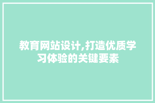 教育网站设计,打造优质学习体验的关键要素