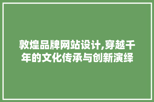 敦煌品牌网站设计,穿越千年的文化传承与创新演绎