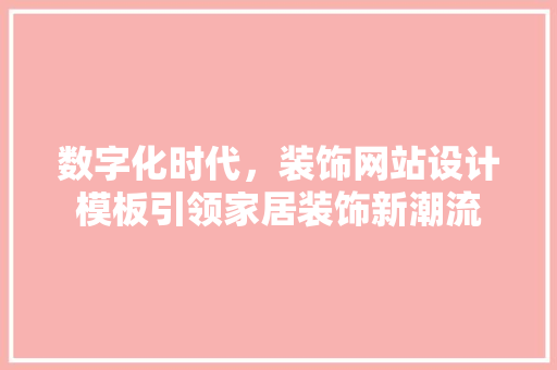 数字化时代，装饰网站设计模板引领家居装饰新潮流 数字化时代，装饰网站设计模板引领家居装饰新潮流 神马SEO