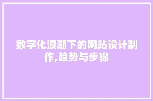 数字化浪潮下的网站设计制作,趋势与步骤 数字化浪潮下的网站设计制作,趋势与步骤 GoogleSEO