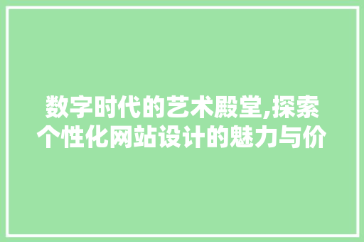 数字时代的艺术殿堂,探索个性化网站设计的魅力与价值 数字时代的艺术殿堂,探索个性化网站设计的魅力与价值 神马SEO