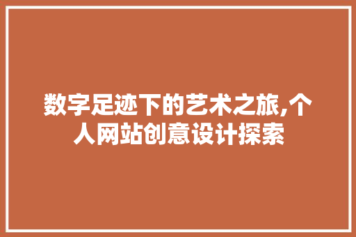 数字足迹下的艺术之旅,个人网站创意设计探索 数字足迹下的艺术之旅,个人网站创意设计探索 神马SEO
