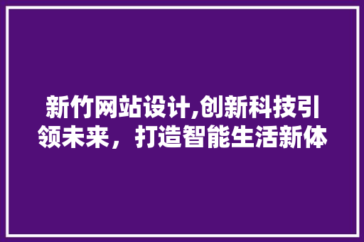 新竹网站设计,创新科技引领未来，打造智能生活新体验 新竹网站设计,创新科技引领未来，打造智能生活新体验 百度SEO
