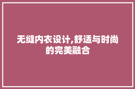无缝内衣设计,舒适与时尚的完美融合 无缝内衣设计,舒适与时尚的完美融合 GoogleSEO