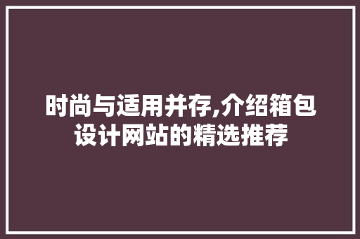 时尚与适用并存,介绍箱包设计网站的精选推荐