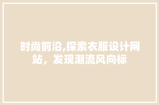 时尚前沿,探索衣服设计网站，发现潮流风向标