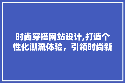 时尚穿搭网站设计,打造个性化潮流体验，引领时尚新潮流