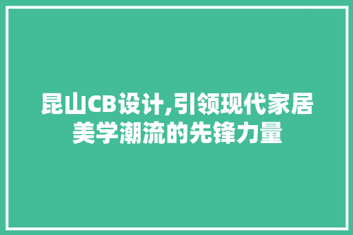 昆山CB设计,引领现代家居美学潮流的先锋力量