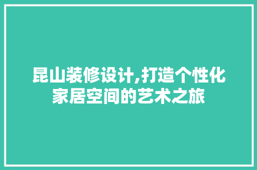 昆山装修设计,打造个性化家居空间的艺术之旅 昆山装修设计,打造个性化家居空间的艺术之旅 GoogleSEO