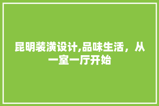 昆明装潢设计,品味生活，从一室一厅开始