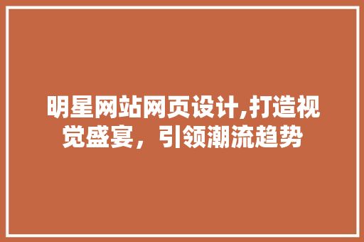 明星网站网页设计,打造视觉盛宴，引领潮流趋势