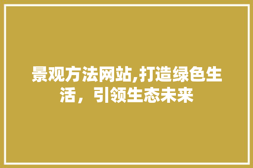 景观方法网站,打造绿色生活，引领生态未来