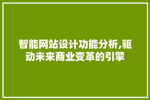 智能网站设计功能分析,驱动未来商业变革的引擎 智能网站设计功能分析,驱动未来商业变革的引擎 百度SEO
