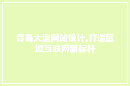 青岛大型网站设计,打造区域互联网新标杆 青岛大型网站设计,打造区域互联网新标杆 神马SEO