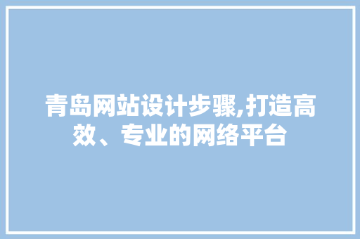 青岛网站设计步骤,打造高效、专业的网络平台 青岛网站设计步骤,打造高效、专业的网络平台 GoogleSEO