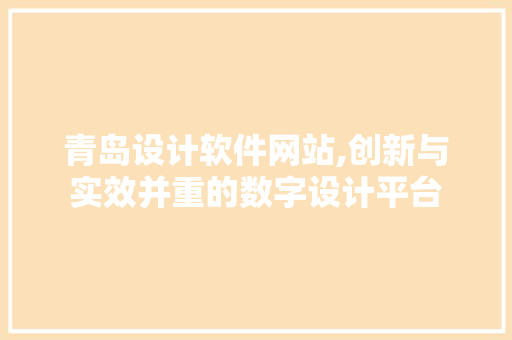 青岛设计软件网站,创新与实效并重的数字设计平台 青岛设计软件网站,创新与实效并重的数字设计平台 搜狗SEO