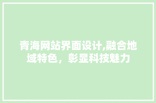 青海网站界面设计,融合地域特色，彰显科技魅力